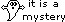 it is a mystery